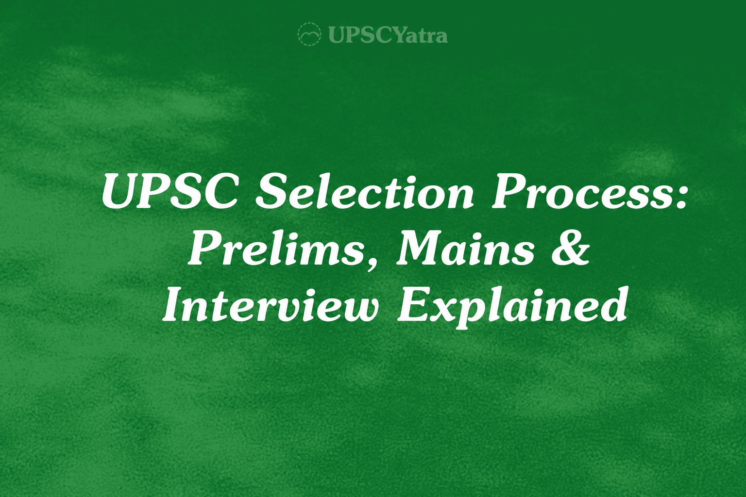 UPSC Selection Process: Prelims, Mains & Interview Explained