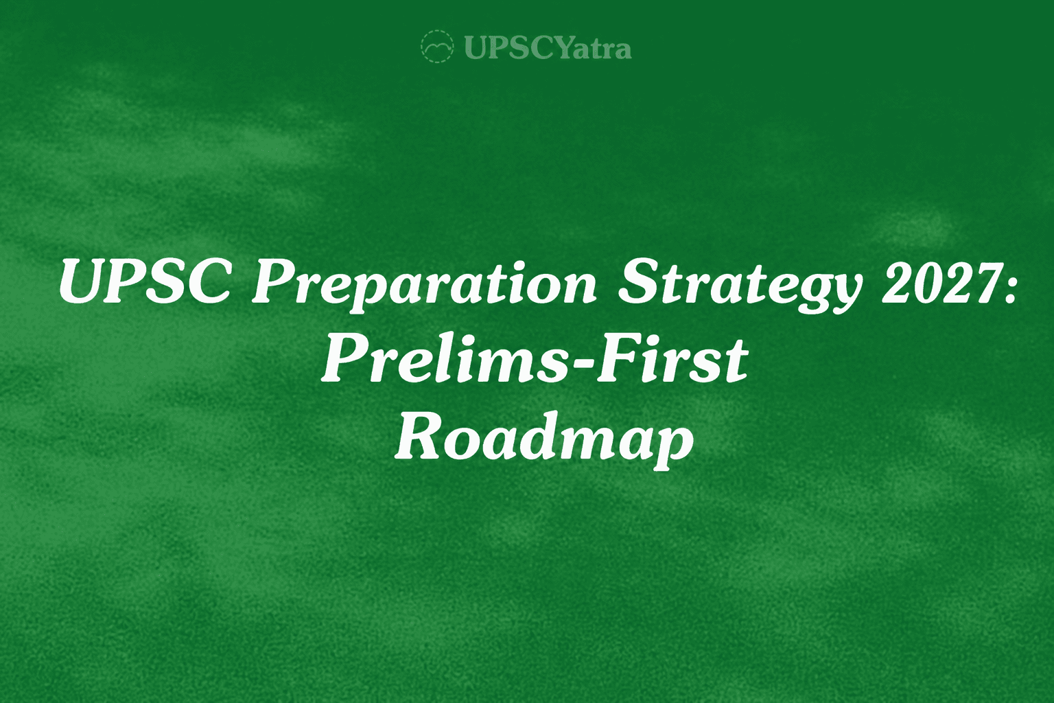 UPSC Preparation Strategy 2027: Prelims-First Roadmap
