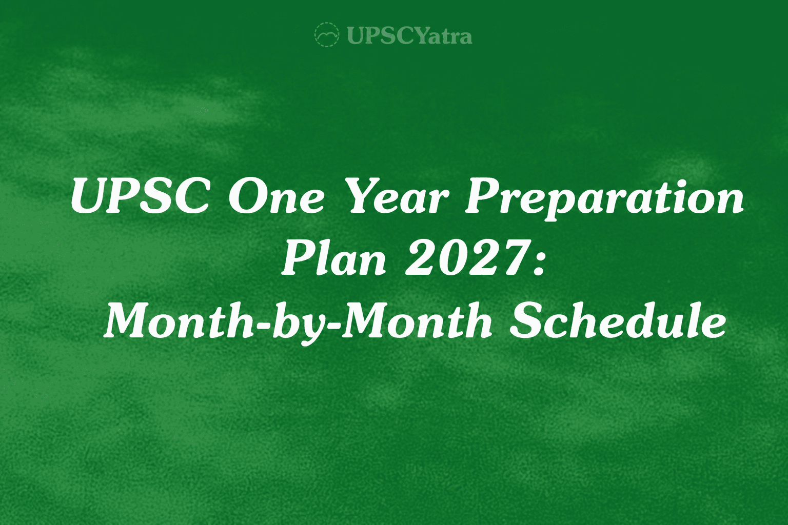 UPSC One Year Preparation Plan 2027: Month-by-Month Schedule