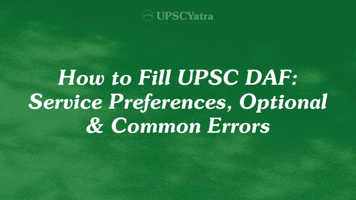 How to Fill UPSC DAF: Service Preferences, Optional & Common Errors
