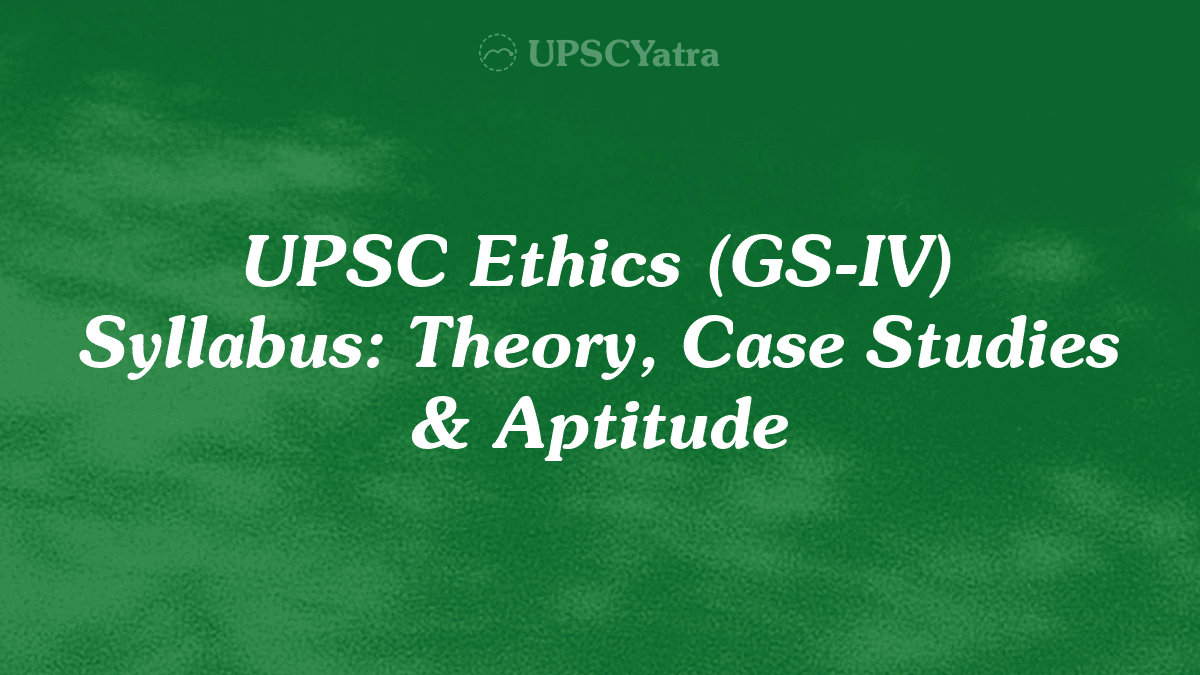 UPSC Ethics (GS-IV) Syllabus: Theory, Case Studies & Aptitude