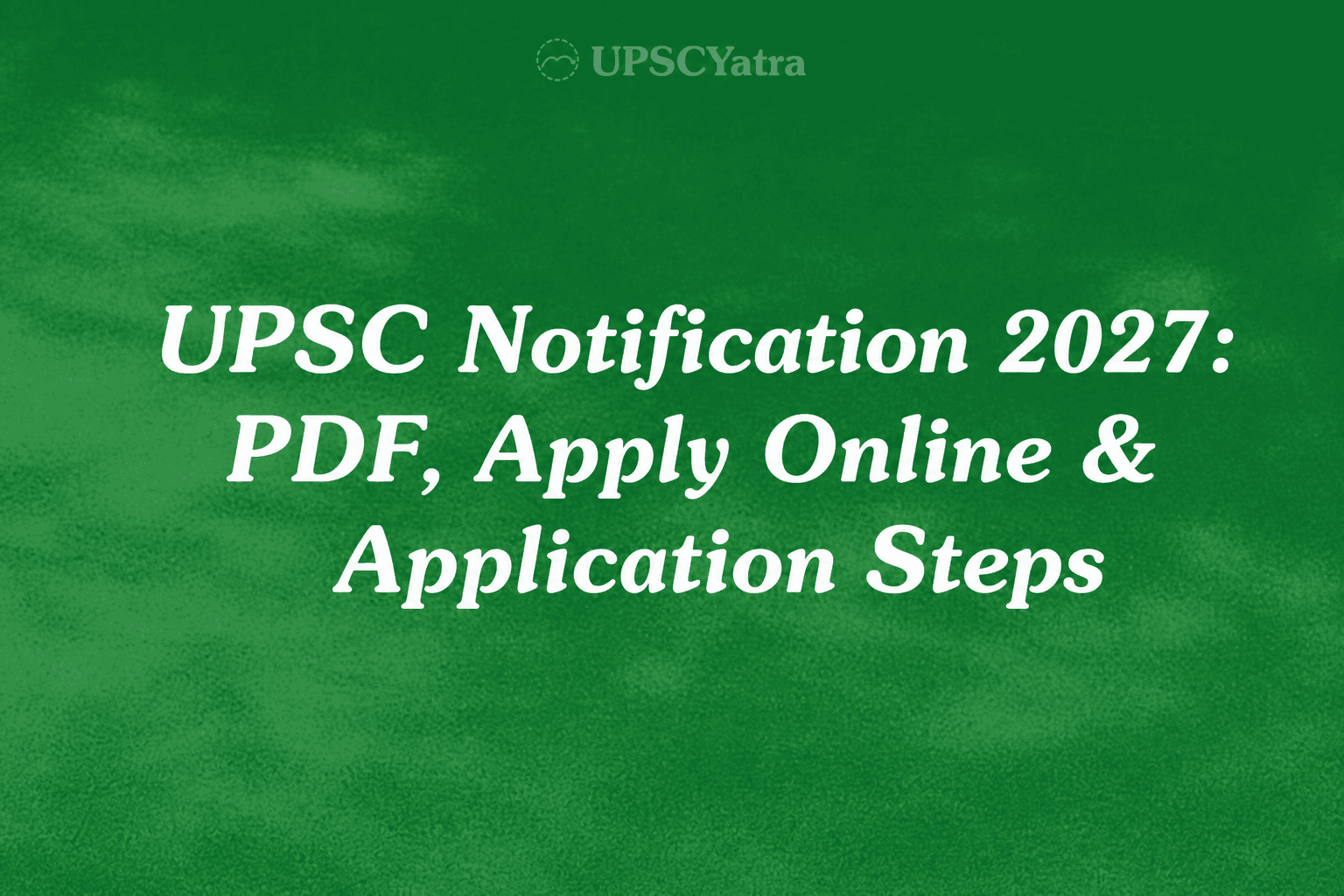 UPSC Notification 2027: PDF, Apply Online & Application Steps