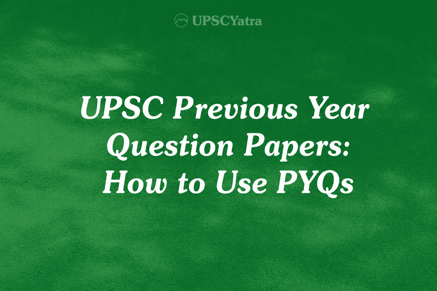 UPSC Previous Year Question Papers: How to Use PYQs for Prelims & Mains